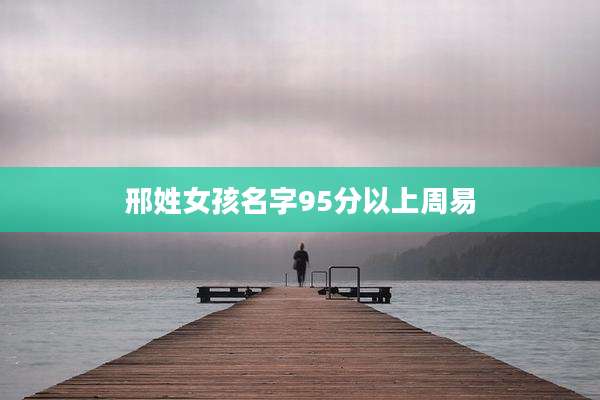邢姓女孩名字95分以上周易