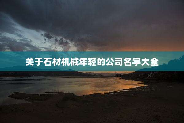 关于石材机械年轻的公司名字大全