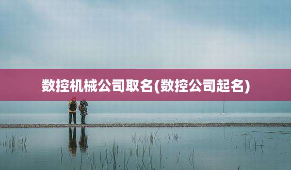数控机械公司取名(数控公司起名)