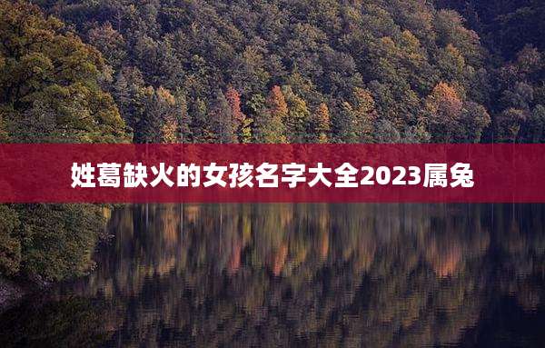 姓葛缺火的女孩名字大全2023属兔