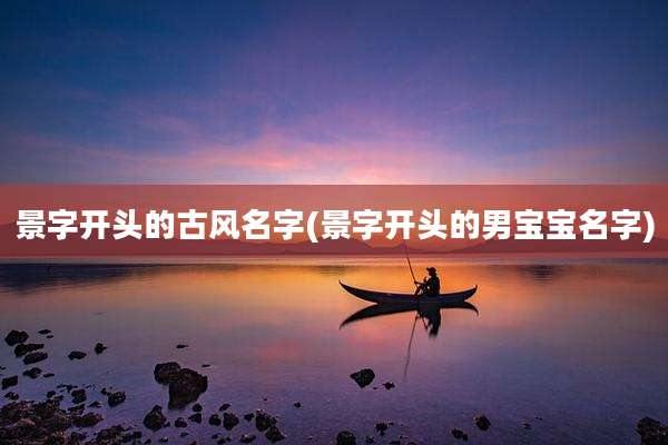 景字开头的古风名字(景字开头的男宝宝名字)