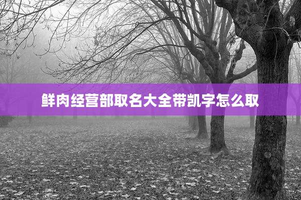 鲜肉经营部取名大全带凯字怎么取