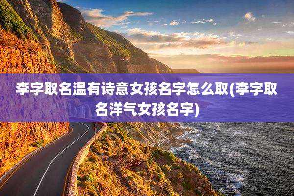 李字取名温有诗意女孩名字怎么取(李字取名洋气女孩名字)