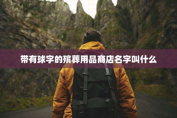 带有球字的殡葬用品商店名字叫什么