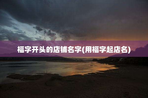 福字开头的店铺名字(用福字起店名)
