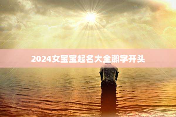 2024女宝宝起名大全瀚字开头