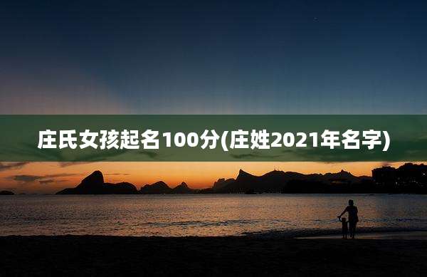 庄氏女孩起名100分(庄姓2021年名字)