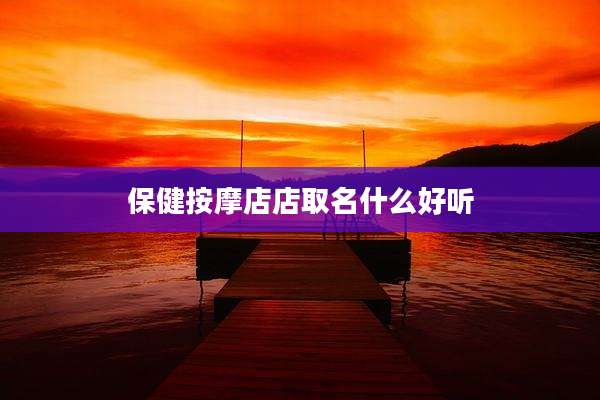 保健按摩店店取名什么好听