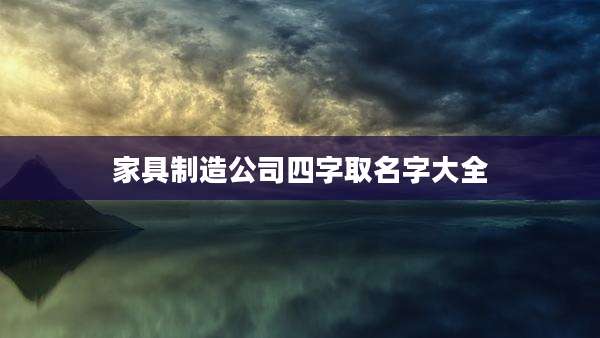 家具制造公司四字取名字大全