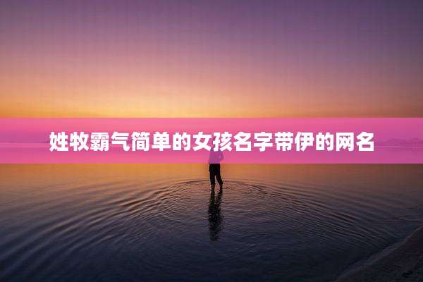 姓牧霸气简单的女孩名字带伊的网名