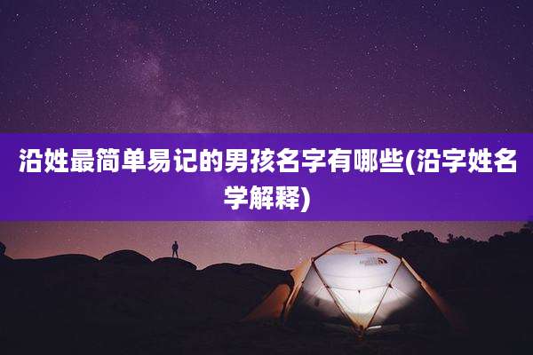 沿姓最简单易记的男孩名字有哪些(沿字姓名学解释)