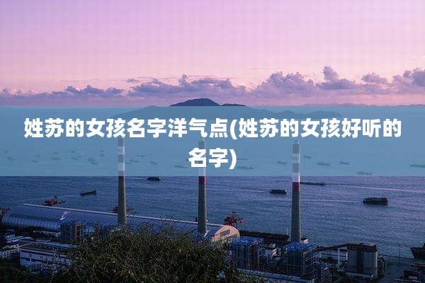 姓苏的女孩名字洋气点(姓苏的女孩好听的名字)