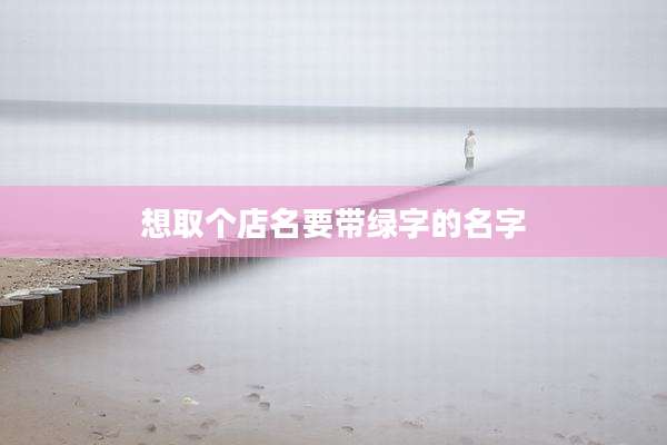 想取个店名要带绿字的名字