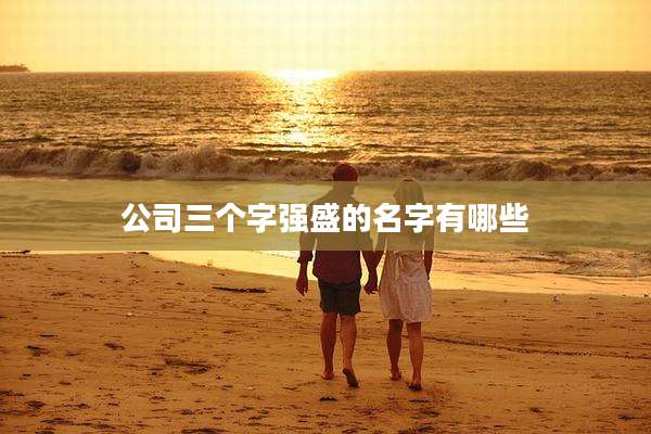 公司三个字强盛的名字有哪些