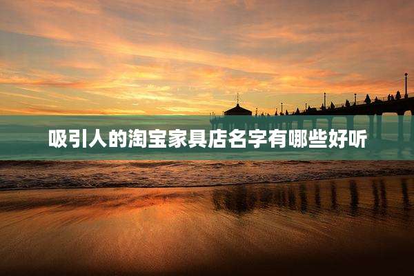 吸引人的淘宝家具店名字有哪些好听