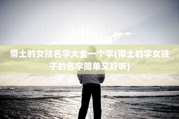 带土的女孩名字大全一个字(带土的字女孩子的名字简单又好听)