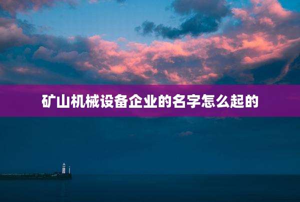 矿山机械设备企业的名字怎么起的