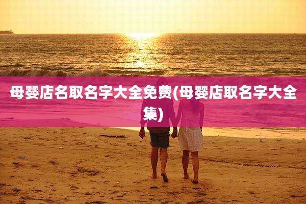 母婴店名取名字大全免费(母婴店取名字大全集)