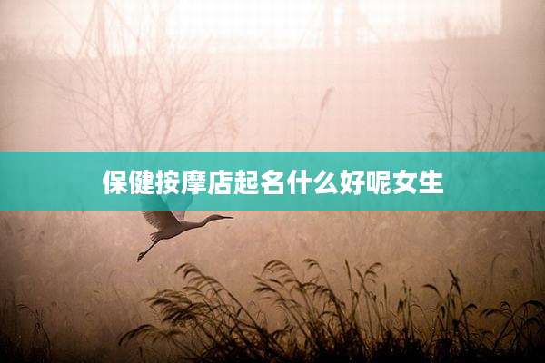 保健按摩店起名什么好呢女生