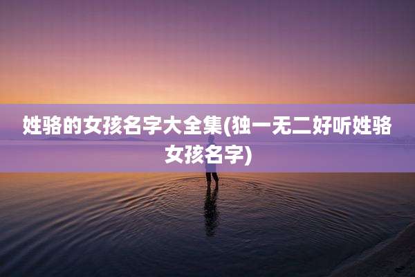 姓骆的女孩名字大全集(独一无二好听姓骆女孩名字)