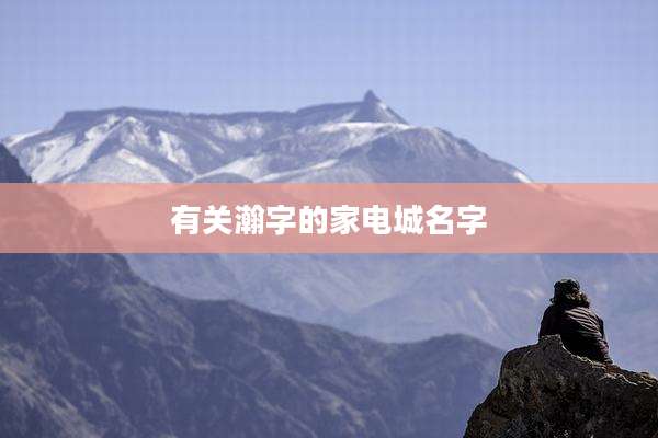 有关瀚字的家电城名字