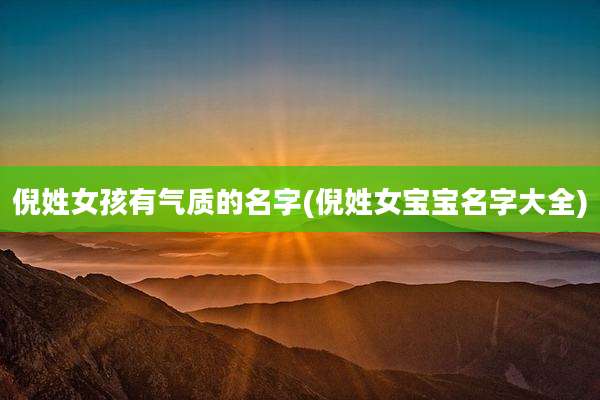 倪姓女孩有气质的名字(倪姓女宝宝名字大全)