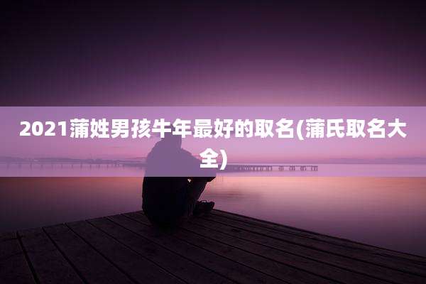 2021蒲姓男孩牛年最好的取名(蒲氏取名大全)