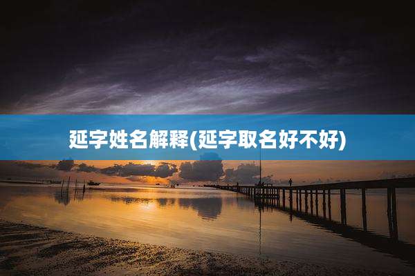 延字姓名解释(延字取名好不好)