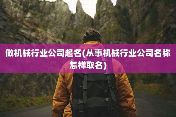 做机械行业公司起名(从事机械行业公司名称怎样取名)