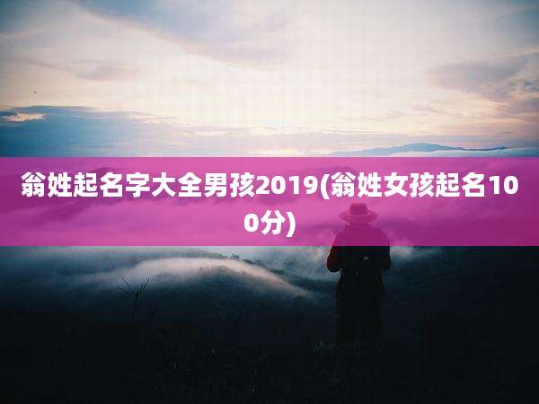 翁姓起名字大全男孩2019(翁姓女孩起名100分)