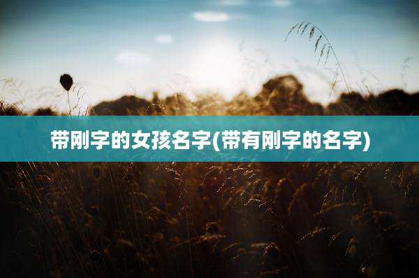 带刚字的女孩名字(带有刚字的名字)