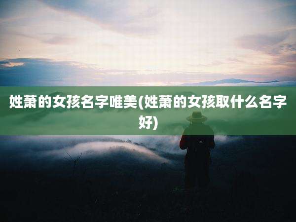 姓萧的女孩名字唯美(姓萧的女孩取什么名字好)