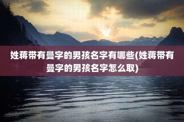 姓蒋带有曼字的男孩名字有哪些(姓蒋带有曼字的男孩名字怎么取)