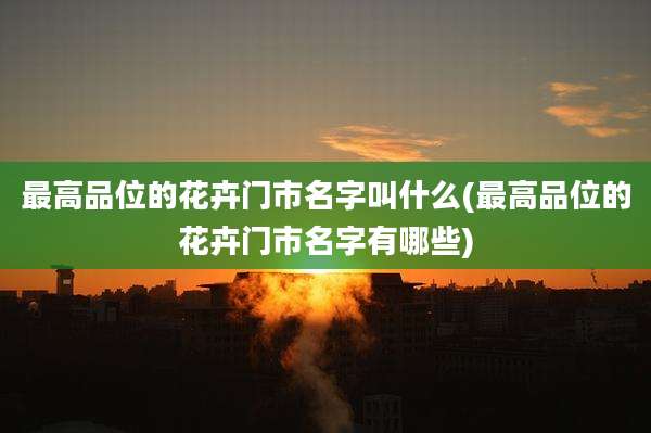 最高品位的花卉门市名字叫什么(最高品位的花卉门市名字有哪些)