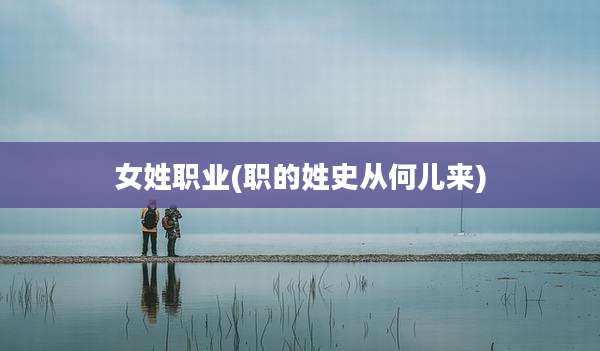女姓职业(职的姓史从何儿来)