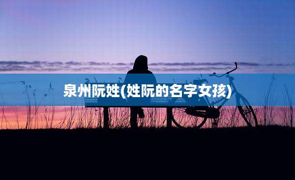 泉州阮姓(姓阮的名字女孩)
