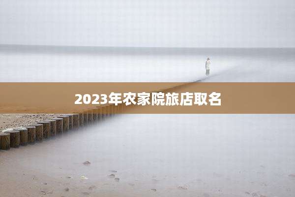 2023年农家院旅店取名