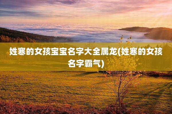 姓寒的女孩宝宝名字大全属龙(姓寒的女孩名字霸气)
