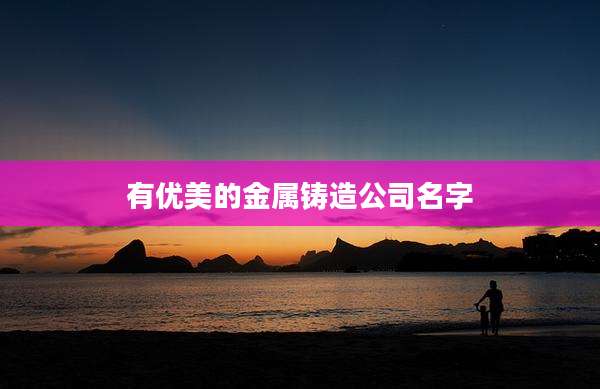 有优美的金属铸造公司名字