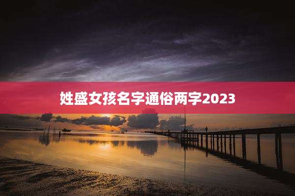 姓盛女孩名字通俗两字2023