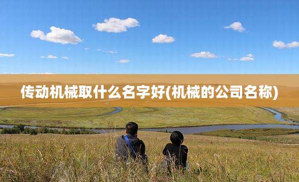 传动机械取什么名字好(机械的公司名称)