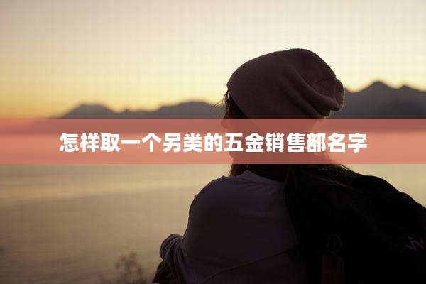 怎样取一个另类的五金销售部名字
