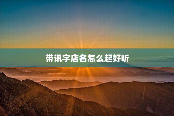 带讯字店名怎么起好听