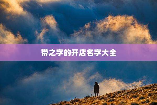 带之字的开店名字大全