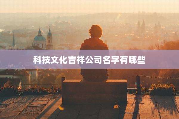 科技文化吉祥公司名字有哪些