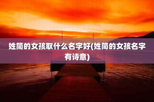 姓简的女孩取什么名字好(姓简的女孩名字有诗意)