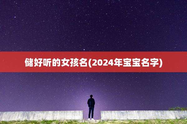 储好听的女孩名(2024年宝宝名字)