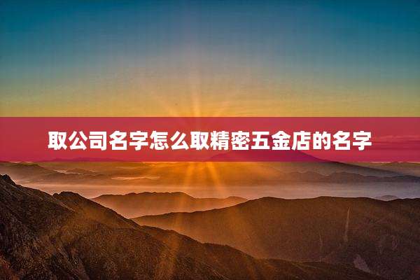 取公司名字怎么取精密五金店的名字