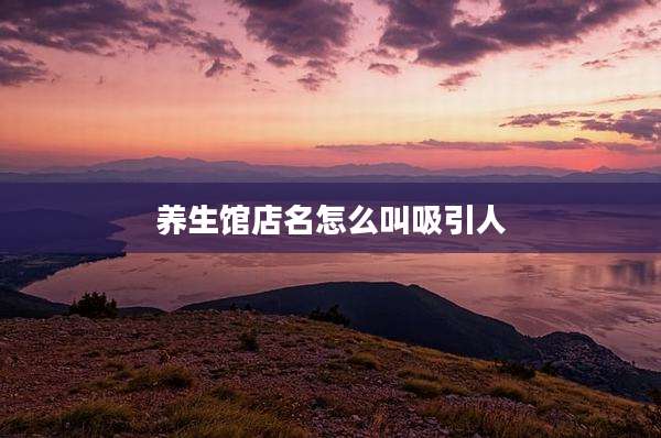 养生馆店名怎么叫吸引人