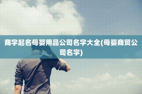 商字起名母婴用品公司名字大全(母婴商贸公司名字)